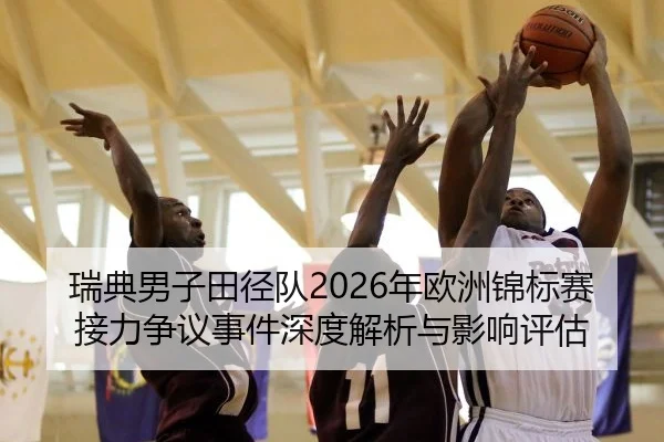 瑞典男子田径队2026年欧洲锦标赛接力争议事件深度解析与影响评估