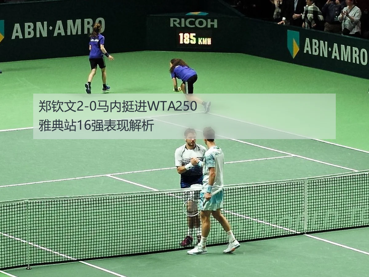 郑钦文2-0马内挺进WTA250雅典站16强表现解析