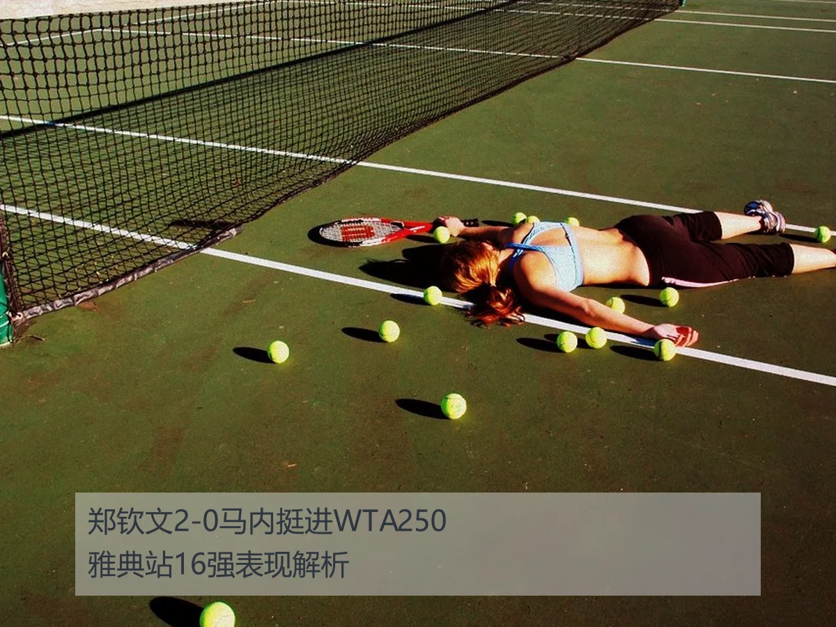 郑钦文2-0马内挺进WTA250雅典站16强表现解析